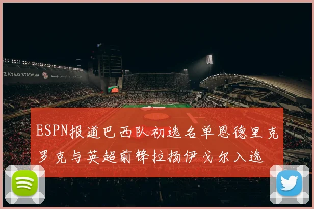 ESPN报道巴西队初选名单恩德里克罗克与英超前锋拉扬伊戈尔入选
