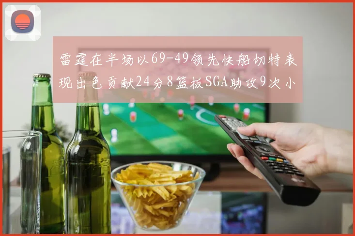 雷霆在半场以69-49领先快船切特表现出色贡献24分8篮板SGA助攻9次小卡得分15分