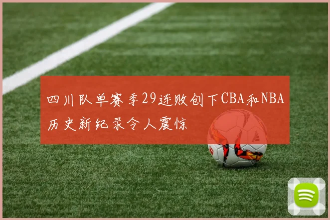 四川队单赛季29连败创下CBA和NBA历史新纪录令人震惊