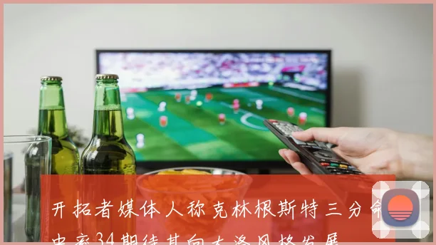 开拓者媒体人称克林根斯特三分命中率34期待其向大洛风格发展