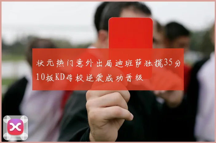 状元热门意外出局迪班萨独揽35分10板KD母校逆袭成功晋级