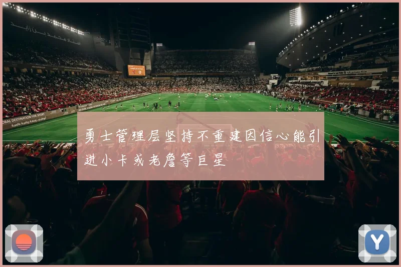 勇士管理层坚持不重建因信心能引进小卡或老詹等巨星