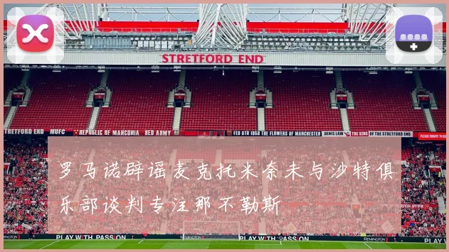 罗马诺辟谣麦克托米奈未与沙特俱乐部谈判专注那不勒斯