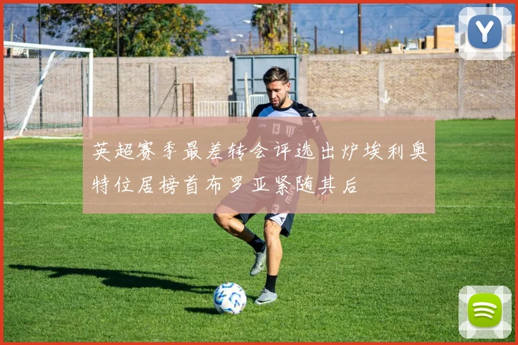 英超赛季最差转会评选出炉埃利奥特位居榜首布罗亚紧随其后