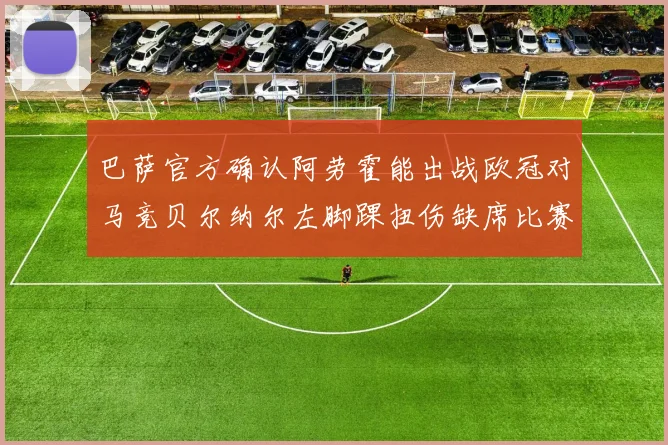 巴萨官方确认阿劳霍能出战欧冠对马竞贝尔纳尔左脚踝扭伤缺席比赛