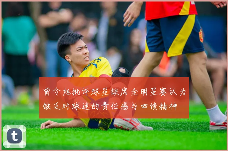 曾令旭批评球星缺席全明星赛认为缺乏对球迷的责任感与回馈精神